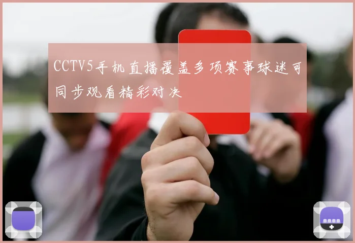 CCTV5手机直播覆盖多项赛事球迷可同步观看精彩对决