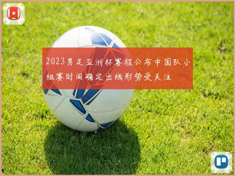 2023男足亚洲杯赛程公布中国队小组赛时间确定出线形势受关注
