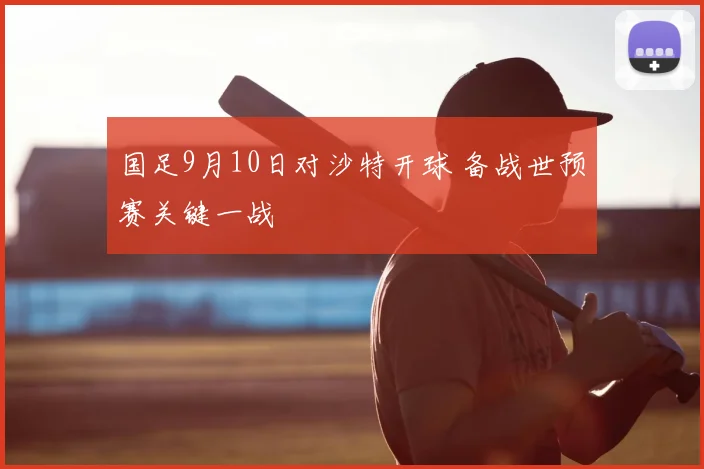 国足9月10日对沙特开球 备战世预赛关键一战