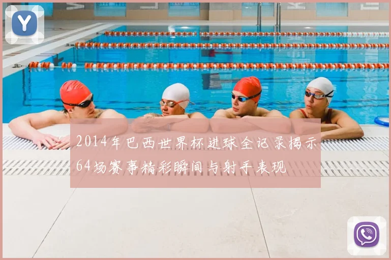 2014年巴西世界杯进球全记录揭示64场赛事精彩瞬间与射手表现