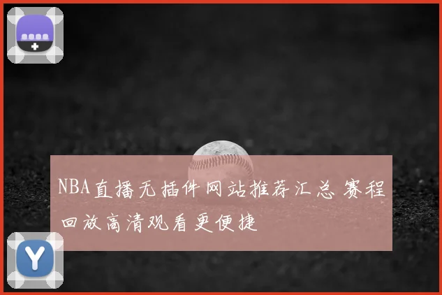 NBA直播无插件网站推荐汇总 赛程回放高清观看更便捷