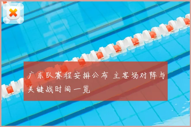 广东队赛程安排公布 主客场对阵与关键战时间一览