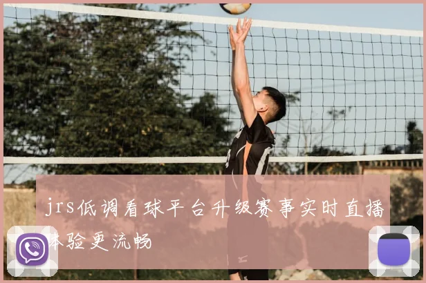 jrs低调看球平台升级赛事实时直播体验更流畅