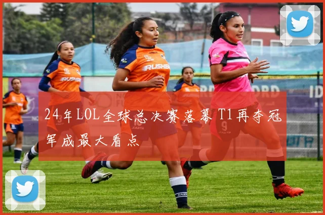 24年LOL全球总决赛落幕 T1再夺冠军成最大看点