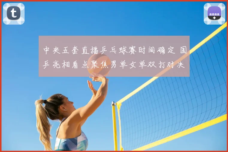 中央五套直播乒乓球赛时间确定 国乒亮相看点聚焦男单女单双打对决