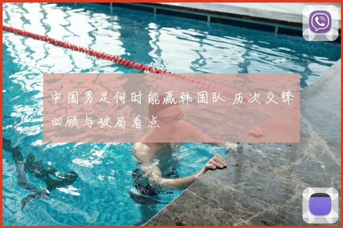 中国男足何时能赢韩国队 历次交锋回顾与破局看点