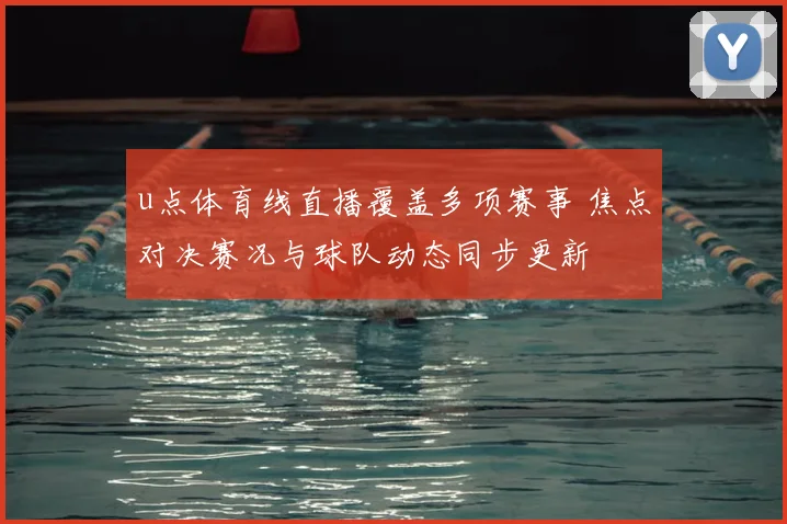 u点体育线直播覆盖多项赛事 焦点对决赛况与球队动态同步更新