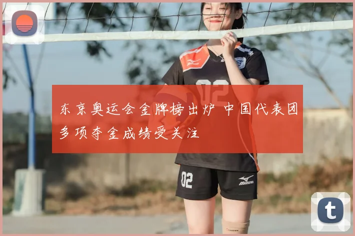 东京奥运会金牌榜出炉 中国代表团多项夺金成绩受关注