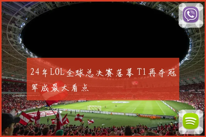 24年LOL全球总决赛落幕 T1再夺冠军成最大看点