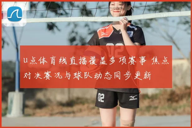 u点体育线直播覆盖多项赛事 焦点对决赛况与球队动态同步更新