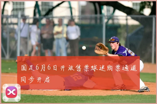 国足6月6日开放售票球迷购票通道同步开启