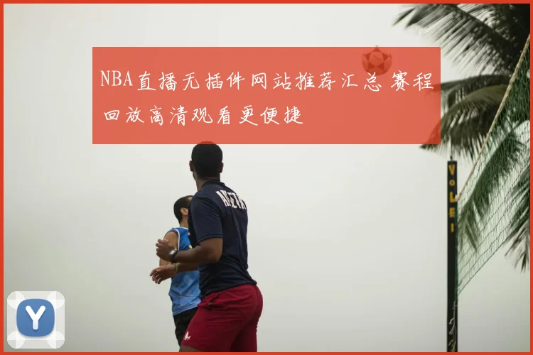 NBA直播无插件网站推荐汇总 赛程回放高清观看更便捷