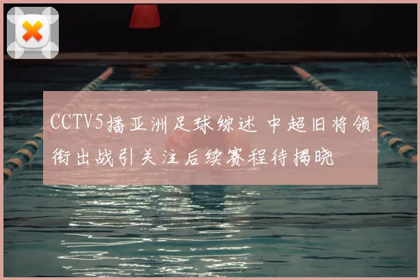 CCTV5播亚洲足球综述 中超旧将领衔出战引关注后续赛程待揭晓