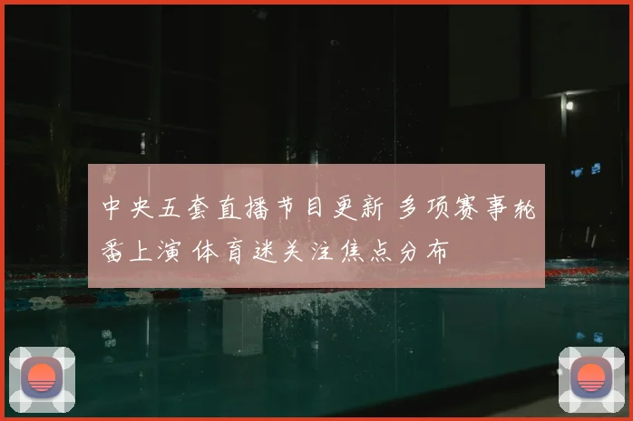 中央五套直播节目更新 多项赛事轮番上演 体育迷关注焦点分布