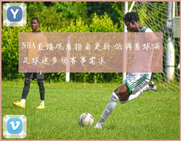 NBA直播观看指南更新 低调看球满足球迷多场赛事需求