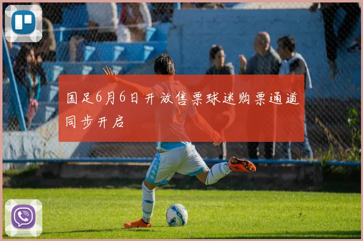 国足6月6日开放售票球迷购票通道同步开启